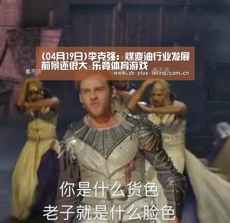 (04月19日)李克强:煤变油行业发展前景还很大_乐竟体育游戏(图2) 乐竟体育app