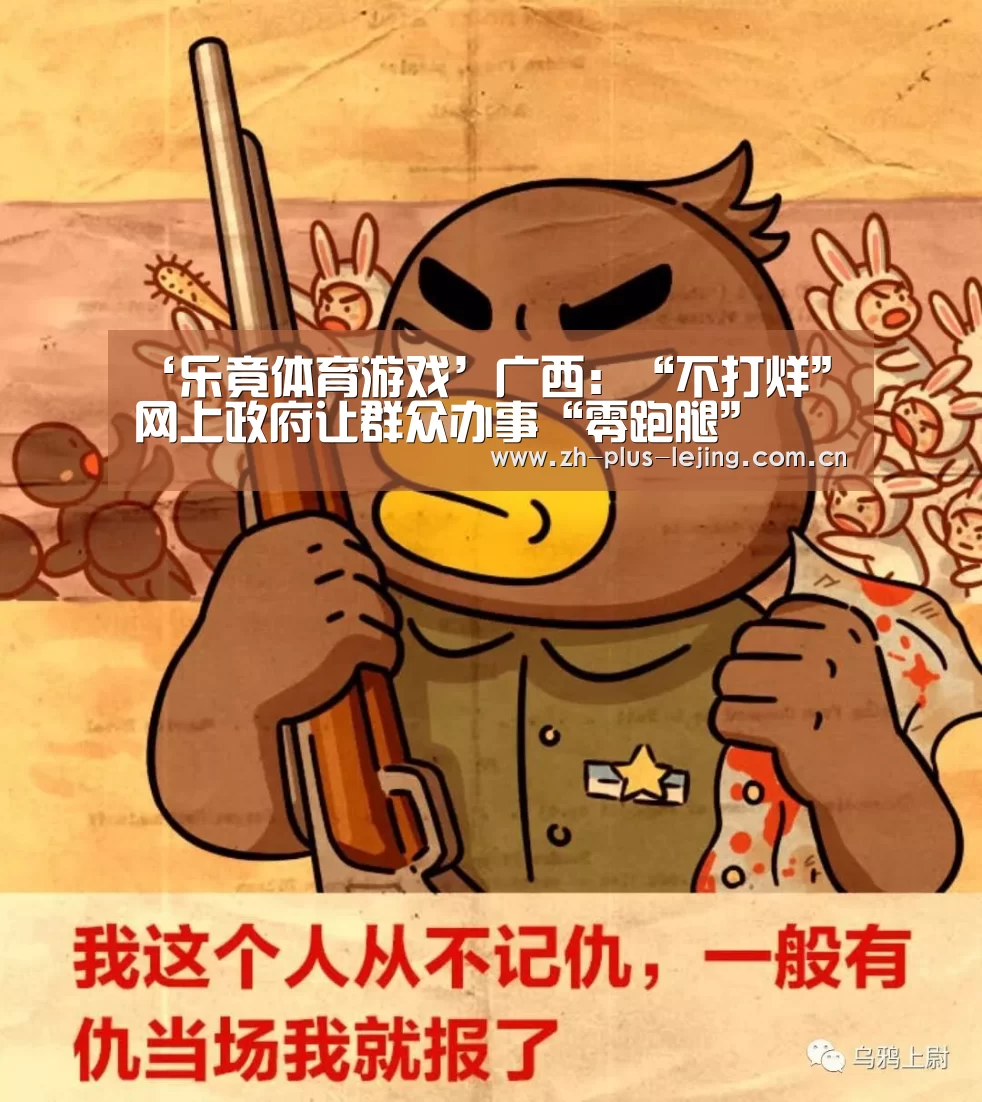 ‘乐竟体育游戏’广西:“不打烊”网上政府让群众办事“零跑腿”(图2) 乐竟体育