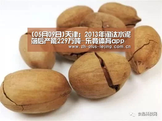 (05月09日)天津:2013年淘汰水泥落后产能229万吨-乐竟体育app(图1) 乐竟体育游戏