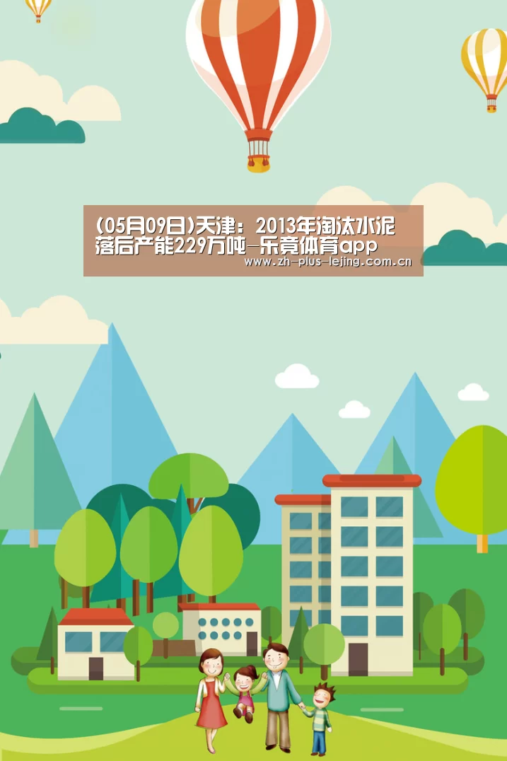 (05月09日)天津:2013年淘汰水泥落后产能229万吨-乐竟体育app(图2) 乐竟体育在线